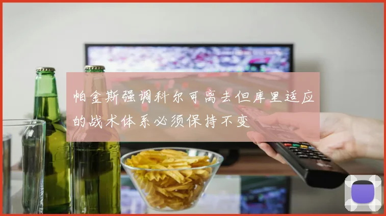 帕金斯强调科尔可离去但库里适应的战术体系必须保持不变