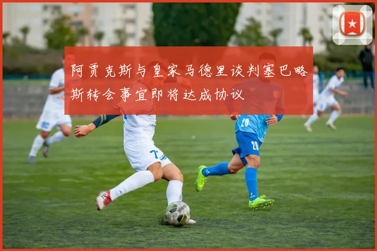 阿贾克斯与皇家马德里谈判塞巴略斯转会事宜即将达成协议