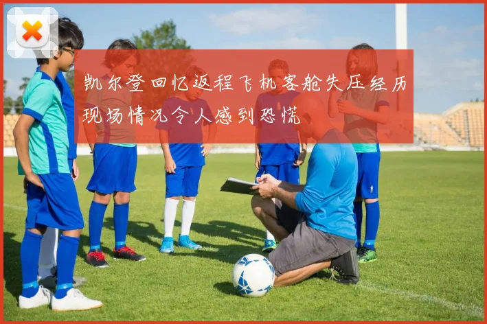 凯尔登回忆返程飞机客舱失压经历现场情况令人感到恐慌