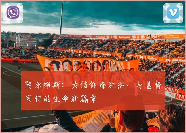 阿尔维斯：为信仰而狂热，与基督同行的生命新篇章