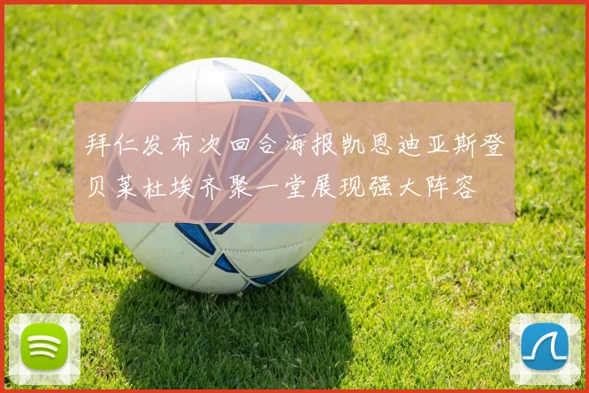 拜仁发布次回合海报凯恩迪亚斯登贝莱杜埃齐聚一堂展现强大阵容