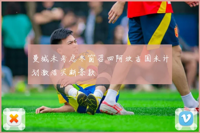 曼城未考虑冬窗召回阿坎吉国米计划激活买断条款