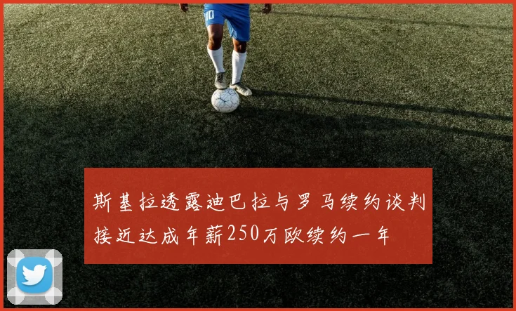 斯基拉透露迪巴拉与罗马续约谈判接近达成年薪250万欧续约一年