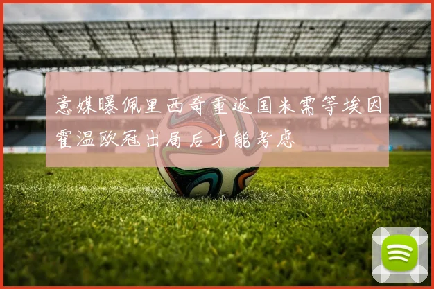 意媒曝佩里西奇重返国米需等埃因霍温欧冠出局后才能考虑